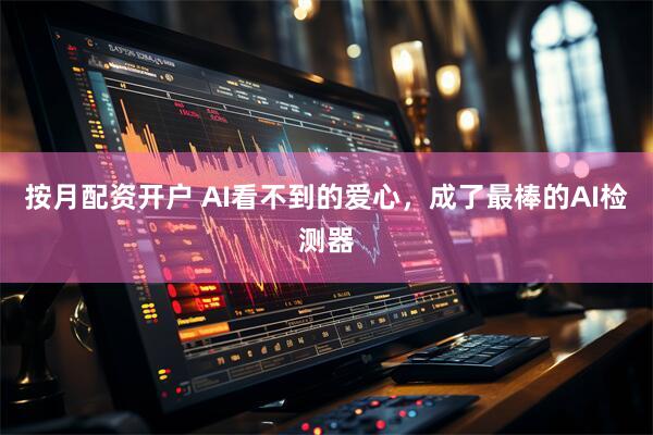 按月配资开户 AI看不到的爱心，成了最棒的AI检测器