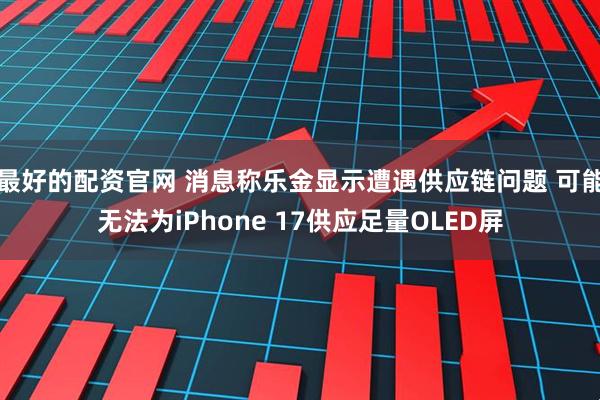 最好的配资官网 消息称乐金显示遭遇供应链问题 可能无法为iPhone 17供应足量OLED屏