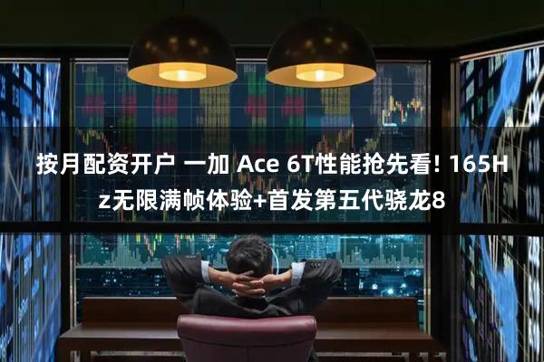 按月配资开户 一加 Ace 6T性能抢先看! 165Hz无限满帧体验+首发第五代骁龙8