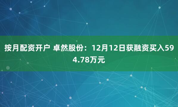 按月配资开户 卓然股份：12月12日获融资买入594.78万元