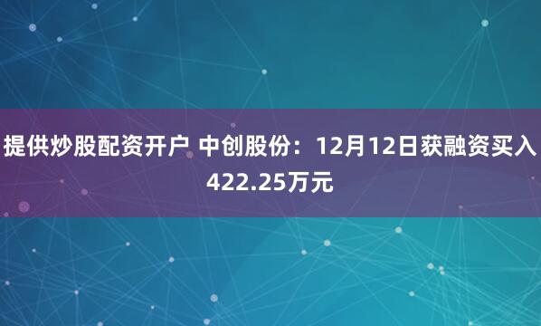 提供炒股配资开户 中创股份：12月12日获融资买入422.25万元